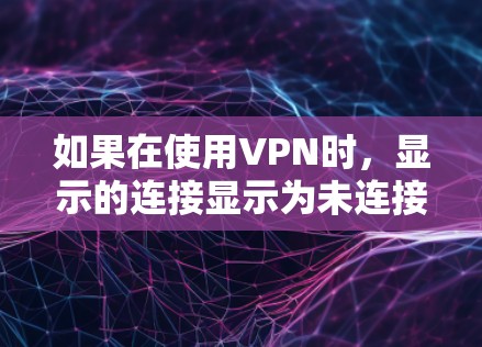 如果在使用VPN时，显示的连接显示为未连接，这通常与VPN协议或防火墙的设置有关。以下是一些可能的解决方案
