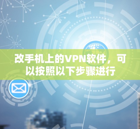 改手机上的VPN软件，可以按照以下步骤进行