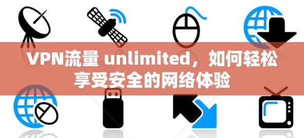 VPN流量 unlimited，如何轻松享受安全的网络体验