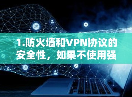 1.防火墙和VPN协议的安全性，如果不使用强的防火墙和VPN协议（如WEP、WPA3、WPA3+等）用户可能会暴露自己的IP地址，导致网络攻击和数据泄露