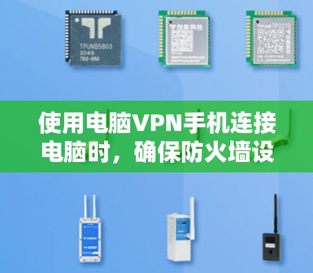 使用电脑VPN手机连接电脑时，确保防火墙设置正确，连接到指定端口是关键。以下是详细的步骤和注意事项