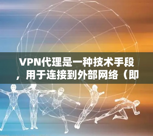 VPN代理是一种技术手段，用于连接到外部网络（即VPN）以实现加密通信。其安全性取决于以下几个方面