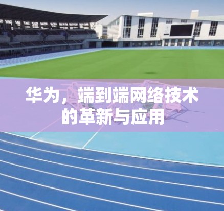 华为，端到端网络技术的革新与应用