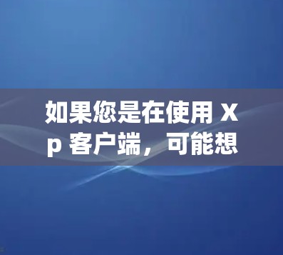 如果您是在使用 Xp 客户端，可能想使用 VPN 来保护您的安全。如果您需要帮助配置或使用 VPN，建议您查看 Xp 客户端的操作指南，或者联系 Xp 的支持团队获取帮助