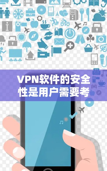 VPN软件的安全性是用户需要考虑的重要方面，以下是一些关于VPN软件安全的建议和信息