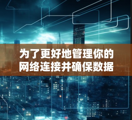 为了更好地管理你的网络连接并确保数据安全，以下是一步步的建议