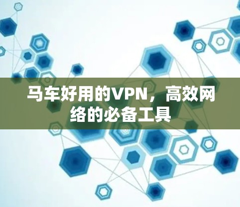 马车好用的VPN，高效网络的必备工具