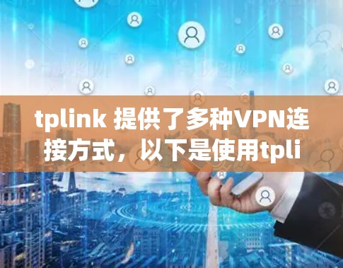 tplink 提供了多种VPN连接方式，以下是使用tplink 连接VPN的具体步骤