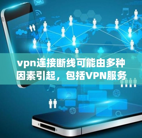 vpn连接断线可能由多种因素引起，包括VPN服务器连接问题、服务器被攻击、网络问题、配置问题、防火墙设置不当以及网络基础设施问题。为了更好地解决这个问题，可以按照以下步骤进行排查