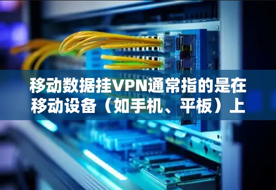 移动数据挂VPN通常指的是在移动设备（如手机、平板）上通过VPN来访问外部网络或服务，但用户希望在设备上实现，而不是在本地设置VPN。以下是实现移动数据挂VPN的步骤和注意事项