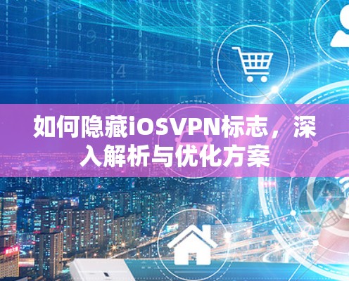 如何隐藏iOSVPN标志，深入解析与优化方案