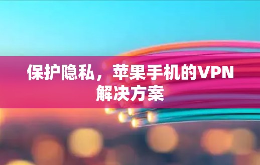保护隐私，苹果手机的VPN解决方案