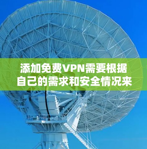 添加免费VPN需要根据自己的需求和安全情况来选择。以下是使用一些常用的免费VPN平台的指南