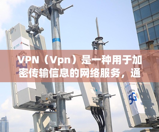 VPN（Vpn）是一种用于加密传输信息的网络服务，通常用于在安全的网络环境中传输数据。如果你对VPN服务感兴趣，可以按照以下步骤了解和使用