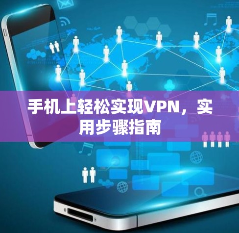手机上轻松实现VPN，实用步骤指南
