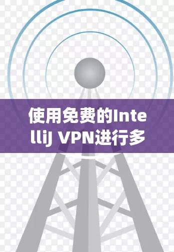 使用免费的IntelliJ VPN进行多端访问，是一个值得考虑的选择，但需综合考虑多个因素以确保安全和高效。以下是一个结构化的总结，帮助你做出明智的决定