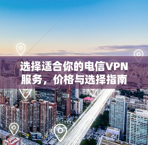 选择适合你的电信VPN服务，价格与选择指南
