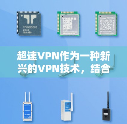 超速VPN作为一种新兴的VPN技术，结合高速网络和加密技术，近年来逐渐受到关注。以下是对超速VPN的详细分析和推荐