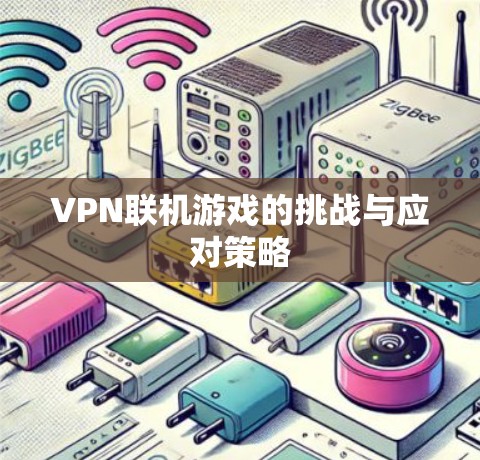 VPN联机游戏的挑战与应对策略