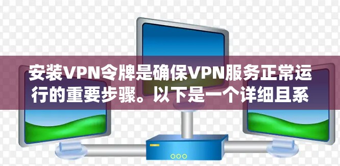 安装VPN令牌是确保VPN服务正常运行的重要步骤。以下是一个详细且系统化的安装步骤指南，适用于不同类型的VPN服务