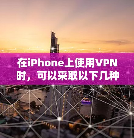 在iPhone上使用VPN时，可以采取以下几种便捷的技巧和方法