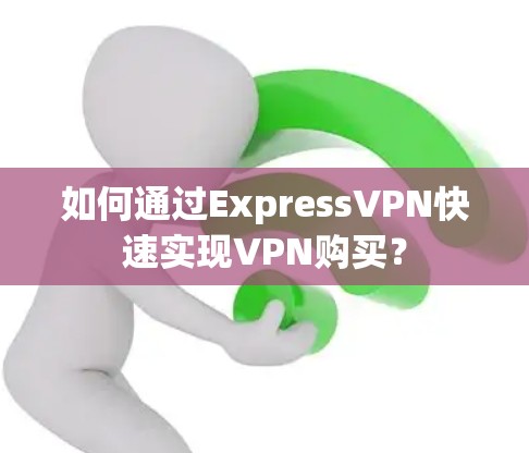 如何通过ExpressVPN快速实现VPN购买？