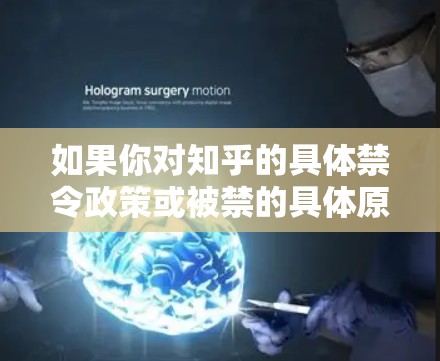 如果你对知乎的具体禁令政策或被禁的具体原因感兴趣，建议查阅知乎的官方公告或最新发布的内容。这些信息通常会在知乎的官方社交媒体平台上发布，或者在官方的公告页面上