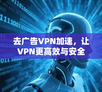 去广告VPN加速，让VPN更高效与安全