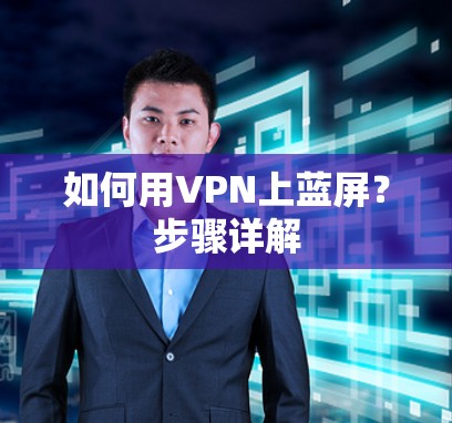 如何用VPN上蓝屏？步骤详解
