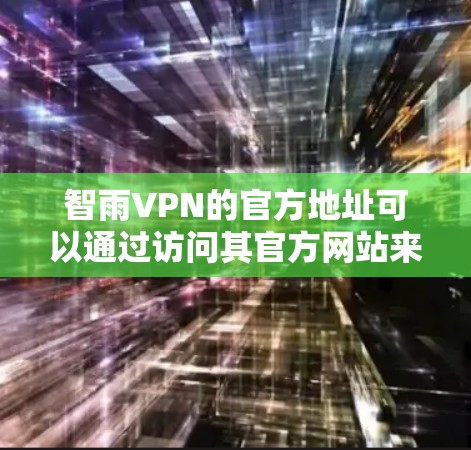 智雨VPN的官方地址可以通过访问其官方网站来获取。以下是具体的步骤