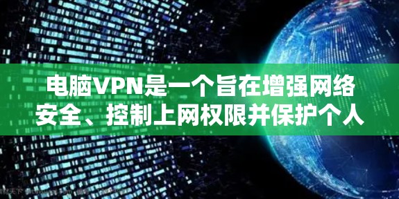 电脑VPN是一个旨在增强网络安全、控制上网权限并保护个人或企业数据的服务。以下是一个详细的步骤指南，帮助你使用电脑VPN