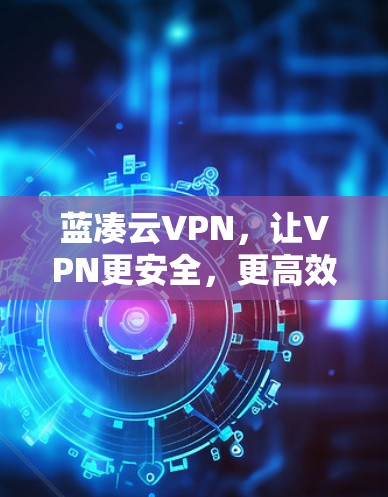 蓝凑云VPN，让VPN更安全，更高效！