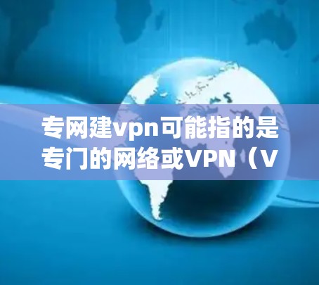 专网建vpn可能指的是专门的网络或VPN（VPN）的建设。如果您指的是如何构建或管理专门的VPN网络，以下是一些关键点和建议