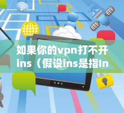如果你的vpn打不开ins（假设ins是指Internet Access Service或一个特定的应用程序）可能遇到的问题包括