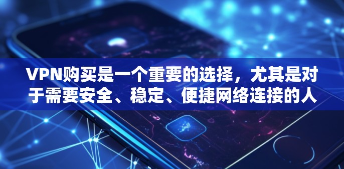 VPN购买是一个重要的选择，尤其是对于需要安全、稳定、便捷网络连接的人来说。以下是一些比较好的VPN购买建议和推荐平台
