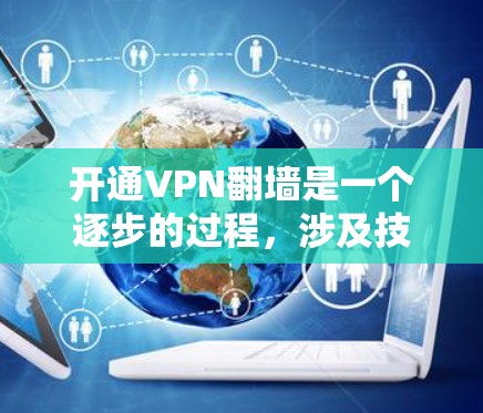 开通VPN翻墙是一个逐步的过程，涉及技术、设备和安全措施的综合应用。以下是一个清晰的指南，帮助您顺利完成这个过程