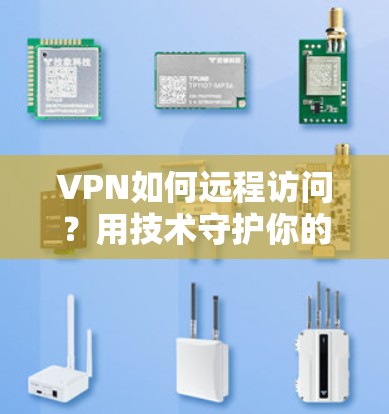 VPN如何远程访问？用技术守护你的隐私与安全