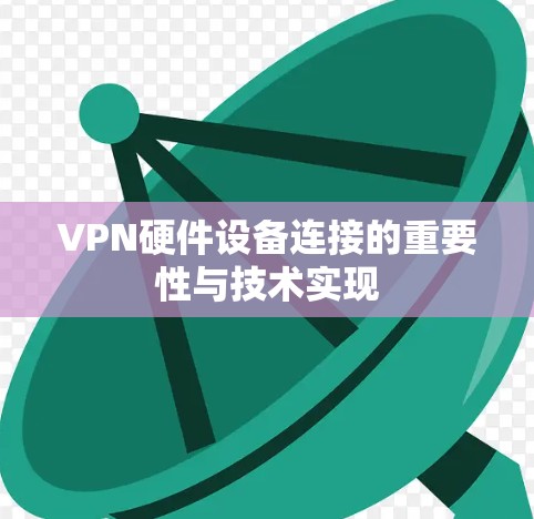 VPN硬件设备连接的重要性与技术实现