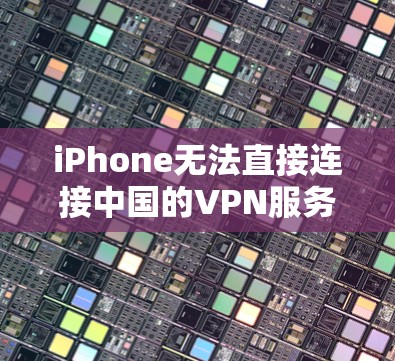 iPhone无法直接连接中国的VPN服务。大多数VPN是通过连接到服务器或VPN服务器来实现的。虽然中国也是一个活跃的加密货币社区，但这些社区主要关注的是使用加密货币进行交易，而非直接使用VPN服务