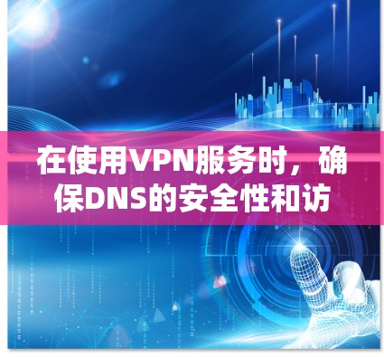 在使用VPN服务时，确保DNS的安全性和访问控制是至关重要的。以下是一些步骤和方法，帮助你正确配置VPN以确保DNS安全