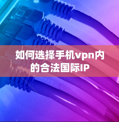 如何选择手机vpn内的合法国际IP