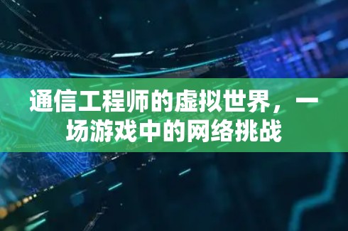 通信工程师的虚拟世界，一场游戏中的网络挑战