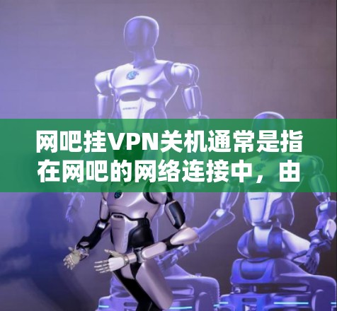 网吧挂VPN关机通常是指在网吧的网络连接中，由于网络挂VPN或者其他原因导致的网络连接中断或异常。以下是具体的步骤和注意事项