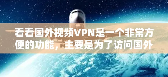 看看国外视频VPN是一个非常方便的功能，主要是为了访问国外的视频、电影、音乐等资源，同时为了保护个人隐私和网络安全。以下是一些步骤和方法，帮助你更好地使用VPN访问国外视频