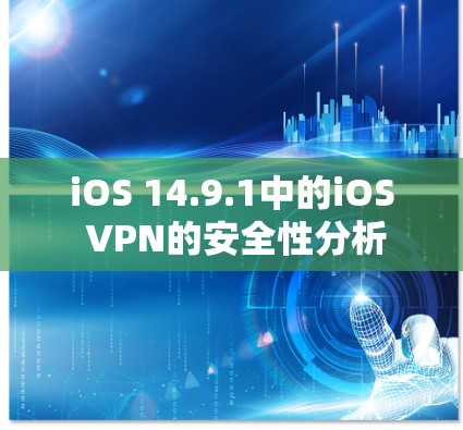 iOS 14.9.1中的iOS VPN的安全性分析