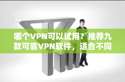 哪个VPN可以试用？推荐九款可靠VPN软件，适合不同需求的用户