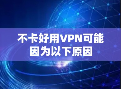 不卡好用VPN可能因为以下原因