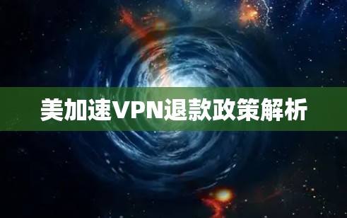 美加速VPN退款政策解析