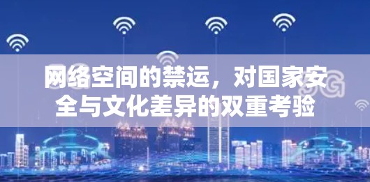 网络空间的禁运，对国家安全与文化差异的双重考验