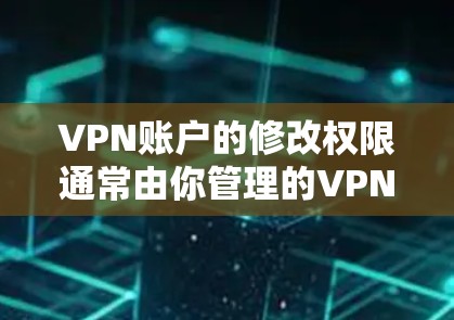 VPN账户的修改权限通常由你管理的VPN软件或服务本身设置，具体操作可能因软件而异。以下是常见步骤，帮助您修改密码或密码表